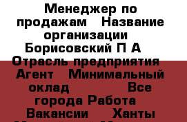 Менеджер по продажам › Название организации ­ Борисовский П.А. › Отрасль предприятия ­ Агент › Минимальный оклад ­ 25 000 - Все города Работа » Вакансии   . Ханты-Мансийский,Мегион г.